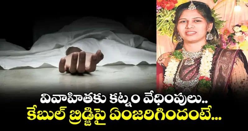 వివాహితకు కట్నం వేధింపులు.. కేబుల్ బ్రిడ్జిపై ఏంజరిగిందంటే…